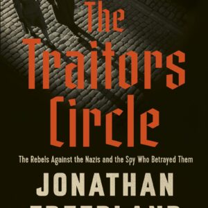 The Traitors Circle: The Rebels Against the Nazis and the Spy Who Betrayed Them